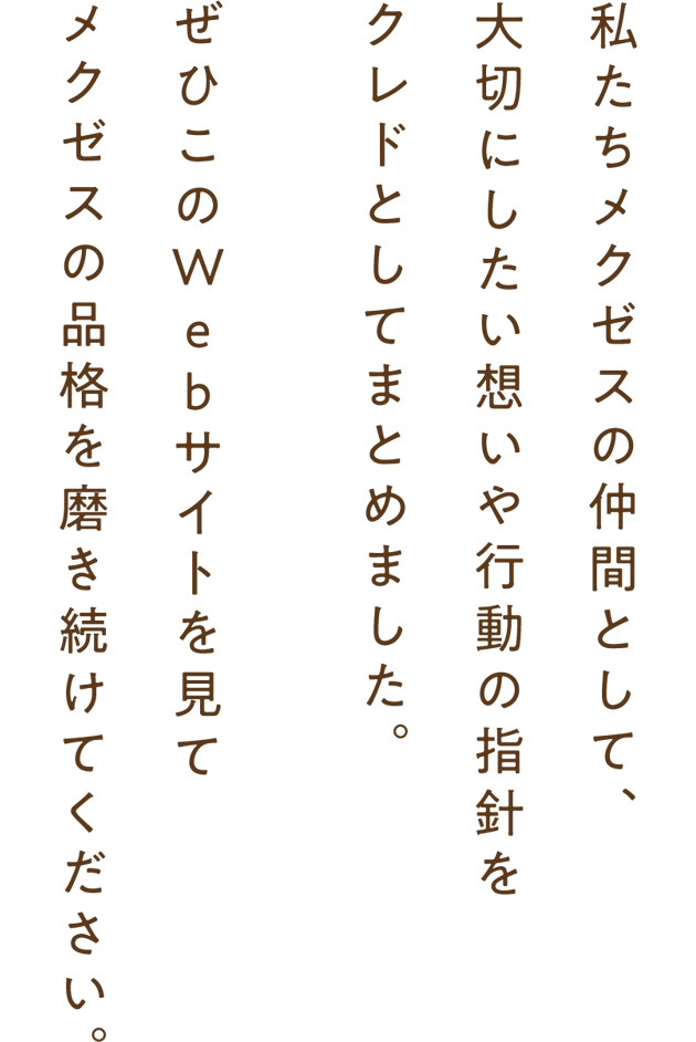 私たちメクゼスの仲間として、大切にしたい想いや行動の指針をクレドとしてまとめました。ぜひこの本を開いてメクゼスの品格を磨き続けてください。