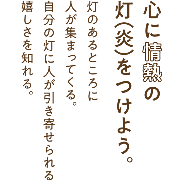心に情熱の灯（炎）をつけよう。灯のあるところに人が集まってくる。自分の灯に人が引き寄せられる嬉しさを知れる。